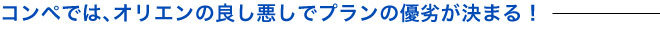 コンペでは、オリエンの良し悪しでプランの優劣が決まる！