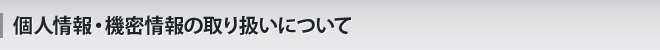 個人情報・機密情報の取り扱いについて