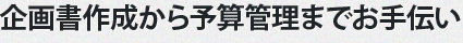 企画書作成から予算管理までお手伝い