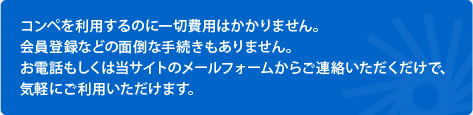 お電話もしくは当サイトのメールフォームからご連絡いただくだけで、気軽にご利用いただけます。