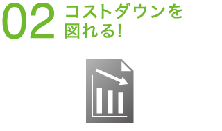 02 コストダウンを図れる！