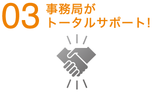 03 事務局がトータルサポート！