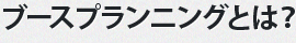 ブースプランニングとは？